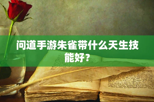 问道手游朱雀带什么天生技能好？