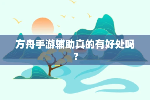 方舟手游辅助真的有好处吗？