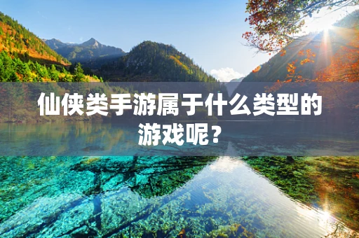 仙侠类手游属于什么类型的游戏呢？