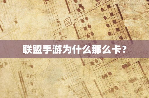 联盟手游为什么那么卡？