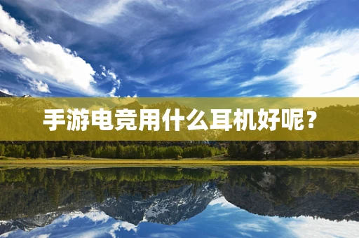 手游电竞用什么耳机好呢？
