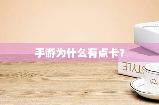 手游为什么有点卡？