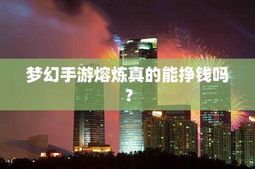 梦幻手游熔炼真的能挣钱吗？