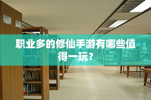 职业多的修仙手游有哪些值得一玩？