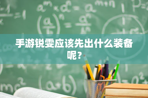 手游锐雯应该先出什么装备呢？