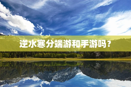 逆水寒分端游和手游吗？