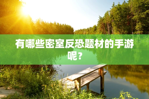 有哪些密室反恐题材的手游呢？