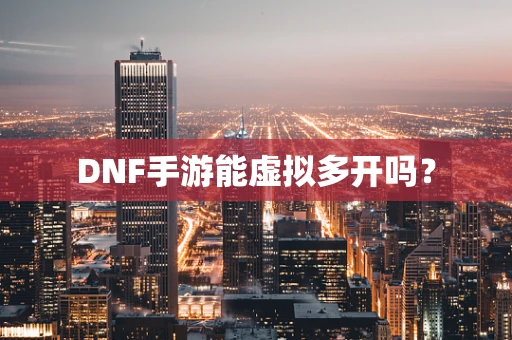 DNF手游能虚拟多开吗？