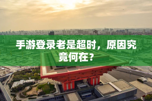 手游登录老是超时，原因究竟何在？