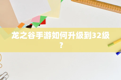 龙之谷手游如何升级到32级？