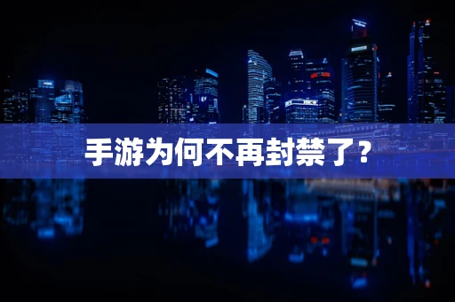 手游为何不再封禁了？