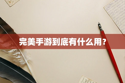 完美手游到底有什么用？