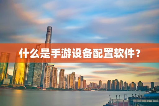 什么是手游设备配置软件？