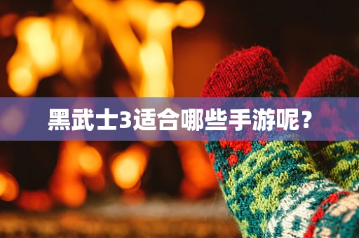 黑武士3适合哪些手游呢？