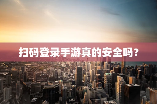 扫码登录手游真的安全吗？