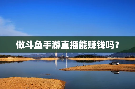 做斗鱼手游直播能赚钱吗？