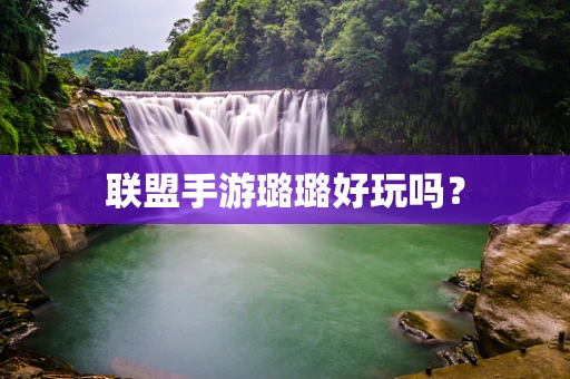 联盟手游璐璐好玩吗？