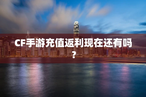 CF手游充值返利现在还有吗？