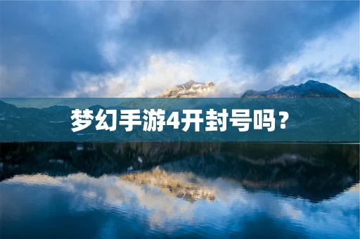 梦幻手游4开封号吗？