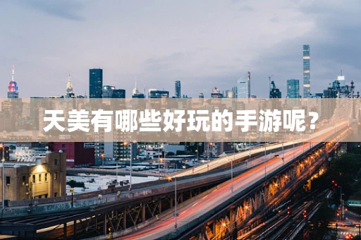 天美有哪些好玩的手游呢？