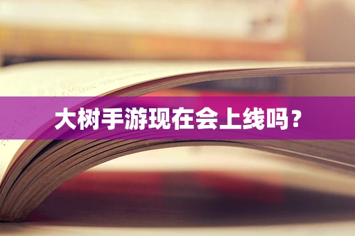 大树手游现在会上线吗？