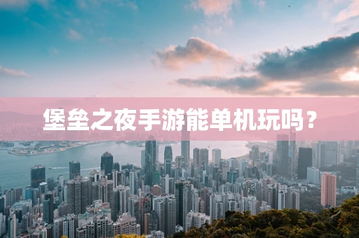 堡垒之夜手游能单机玩吗？