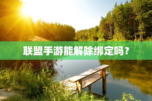 联盟手游能解除绑定吗？