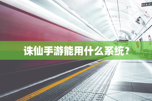 诛仙手游能用什么系统？