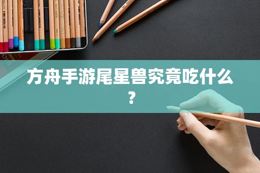 方舟手游尾星兽究竟吃什么？