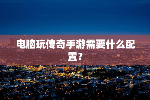 电脑玩传奇手游需要什么配置？