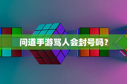 问道手游骂人会封号吗？