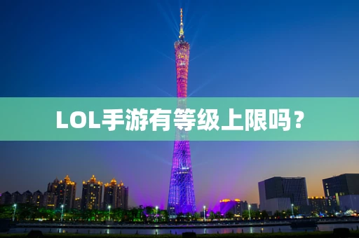 LOL手游有等级上限吗？
