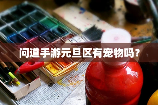 问道手游元旦区有宠物吗？