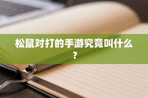 松鼠对打的手游究竟叫什么？