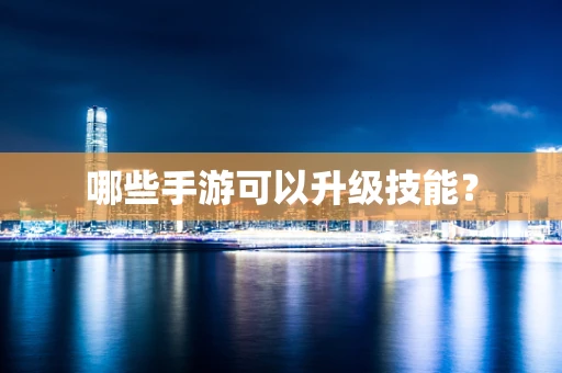 哪些手游可以升级技能？