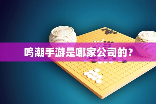 鸣潮手游是哪家公司的？