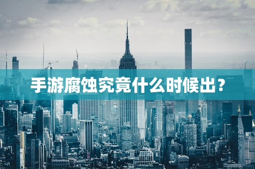 手游腐蚀究竟什么时候出？