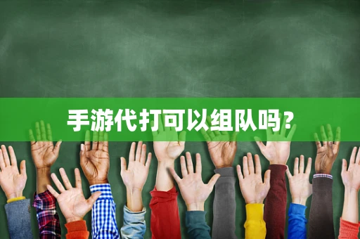 手游代打可以组队吗？