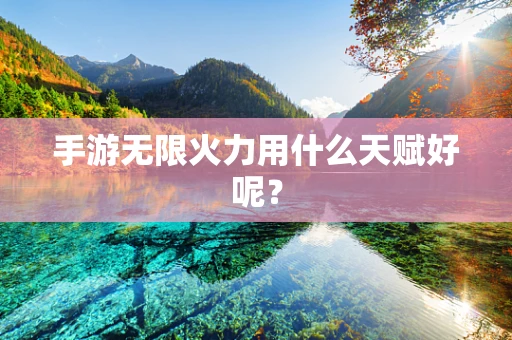 手游无限火力用什么天赋好呢？