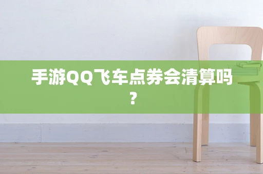 手游QQ飞车点券会清算吗？