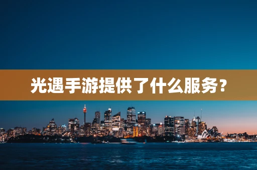 光遇手游提供了什么服务？