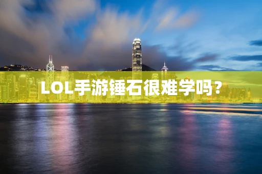 LOL手游锤石很难学吗？