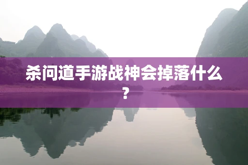 杀问道手游战神会掉落什么？