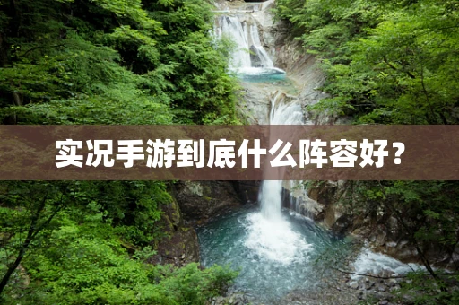 实况手游到底什么阵容好？
