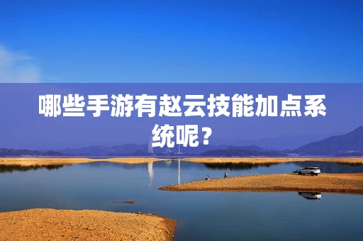 哪些手游有赵云技能加点系统呢？