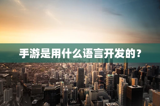 手游是用什么语言开发的？