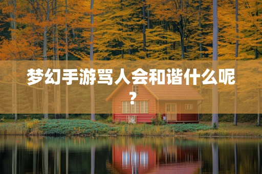 梦幻手游骂人会和谐什么呢？