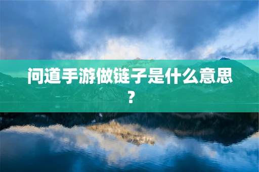 问道手游做链子是什么意思？