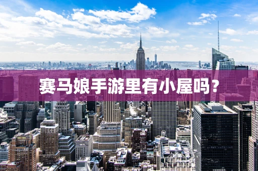 赛马娘手游里有小屋吗？