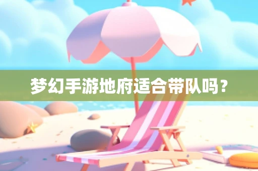 梦幻手游地府适合带队吗？